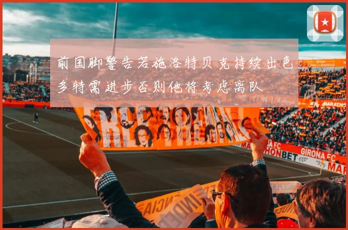 前国脚警告若施洛特贝克持续出色多特需进步否则他将考虑离队