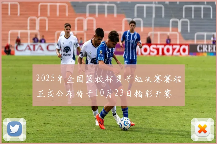 2025年全国篮校杯男子组决赛赛程正式公布将于10月23日精彩开赛