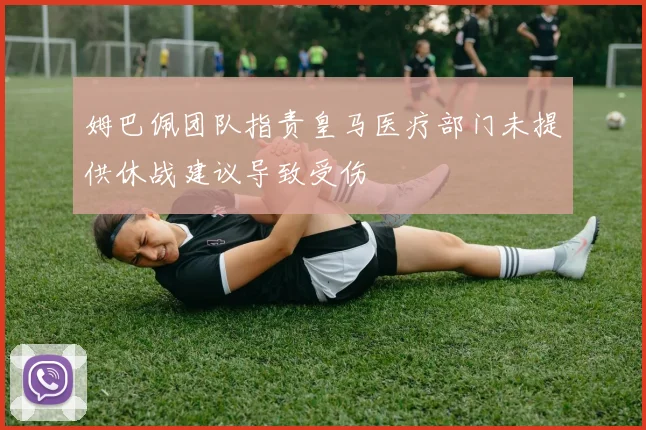 姆巴佩团队指责皇马医疗部门未提供休战建议导致受伤