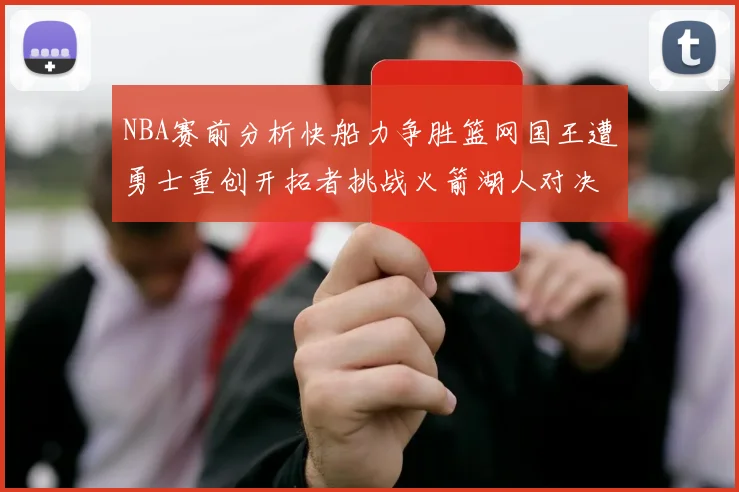 NBA赛前分析快船力争胜篮网国王遭勇士重创开拓者挑战火箭湖人对决雄鹿艰难