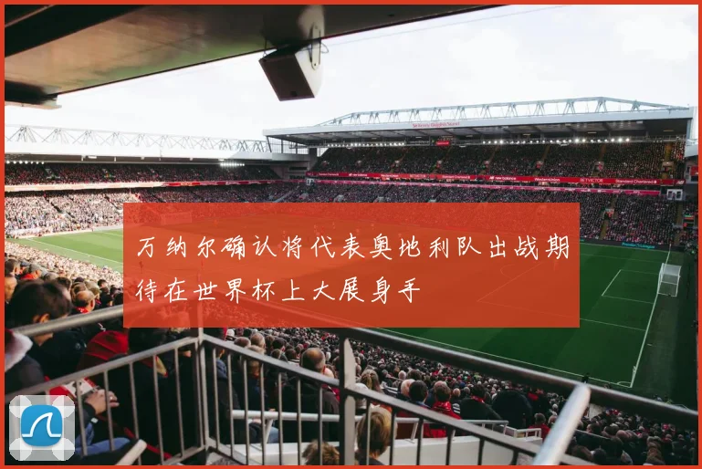 万纳尔确认将代表奥地利队出战期待在世界杯上大展身手