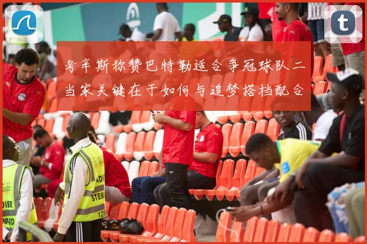 考辛斯称赞巴特勒适合争冠球队二当家关键在于如何与追梦搭档配合