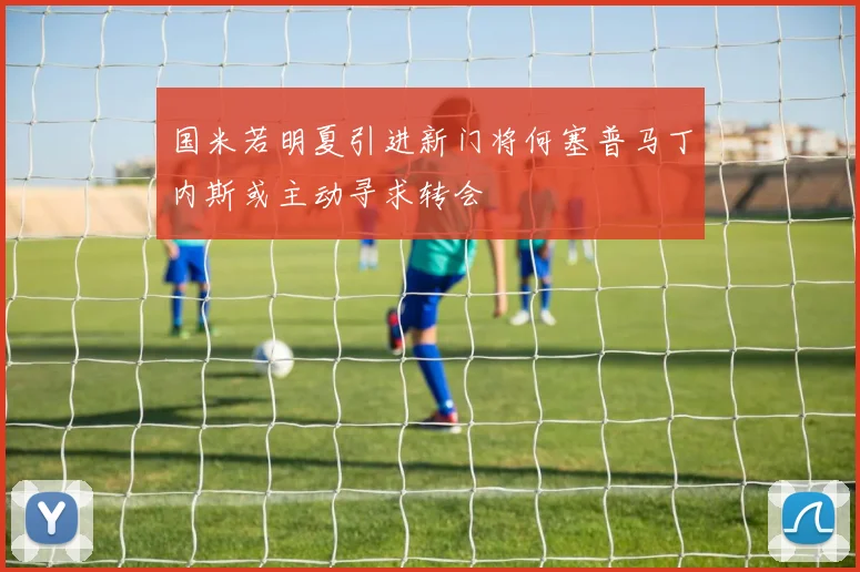 国米若明夏引进新门将何塞普马丁内斯或主动寻求转会