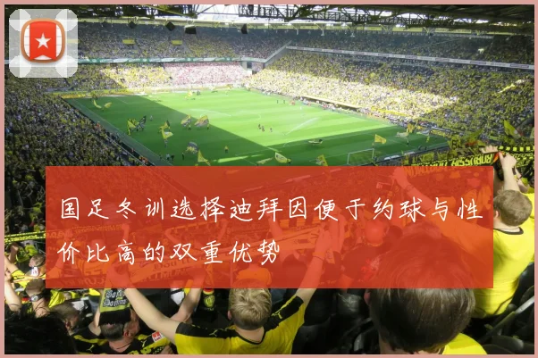 国足冬训选择迪拜因便于约球与性价比高的双重优势