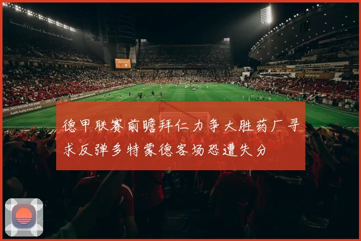 德甲联赛前瞻拜仁力争大胜药厂寻求反弹多特蒙德客场恐遭失分