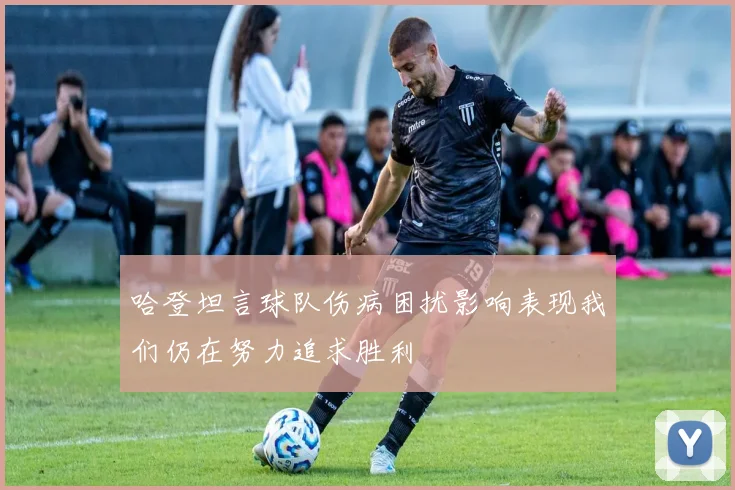 哈登坦言球队伤病困扰影响表现我们仍在努力追求胜利