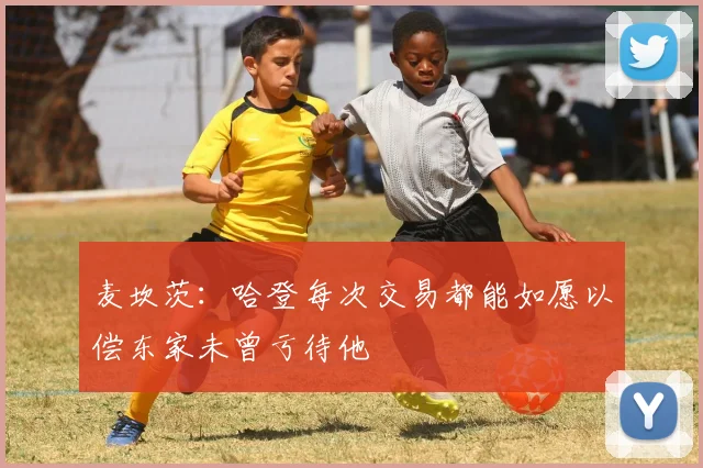 麦坎茨：哈登每次交易都能如愿以偿东家未曾亏待他