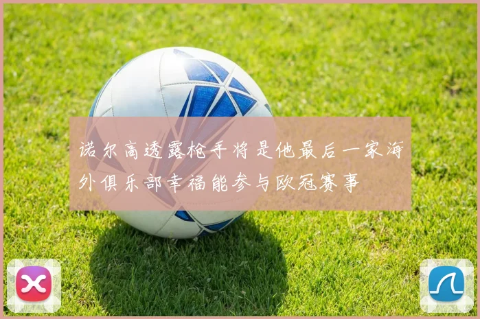 诺尔高透露枪手将是他最后一家海外俱乐部幸福能参与欧冠赛事