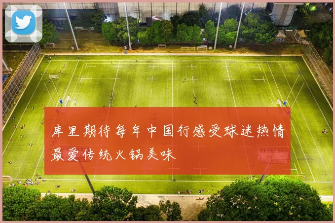 库里期待每年中国行感受球迷热情最爱传统火锅美味