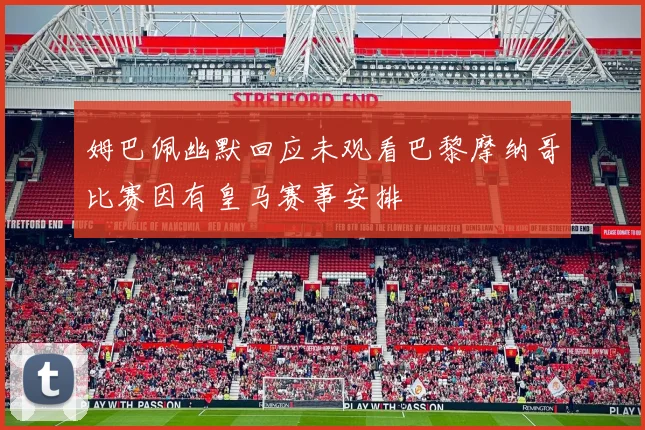 姆巴佩幽默回应未观看巴黎摩纳哥比赛因有皇马赛事安排