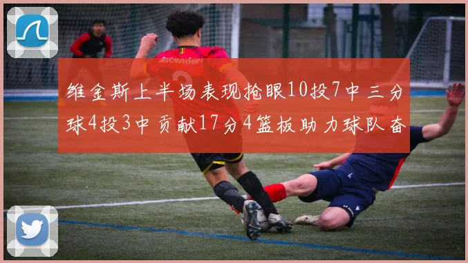 维金斯上半场表现抢眼10投7中三分球4投3中贡献17分4篮板助力球队奋战