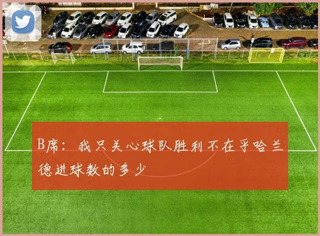 B席：我只关心球队胜利不在乎哈兰德进球数的多少