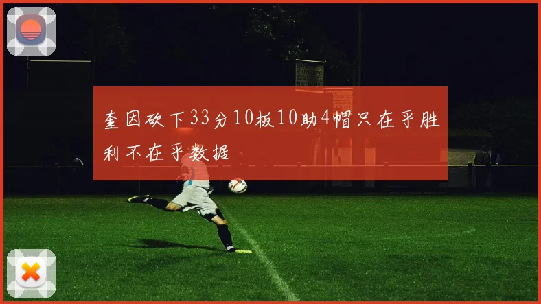 奎因砍下33分10板10助4帽只在乎胜利不在乎数据
