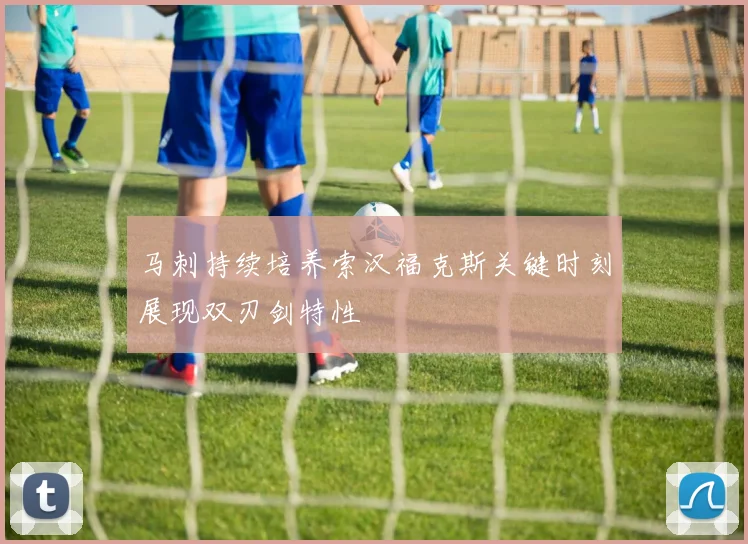 马刺持续培养索汉福克斯关键时刻展现双刃剑特性