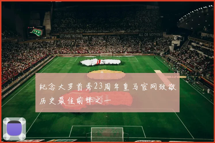 纪念大罗首秀23周年皇马官网致敬历史最佳前锋之一