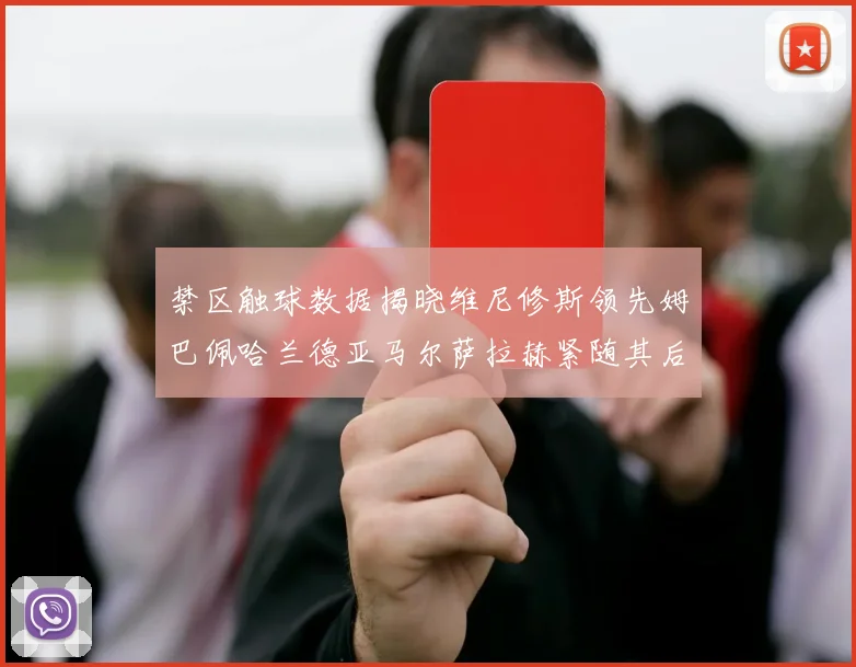 禁区触球数据揭晓维尼修斯领先姆巴佩哈兰德亚马尔萨拉赫紧随其后