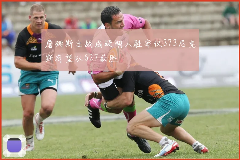 詹姆斯出战成疑湖人胜率仅373尼克斯有望以627获胜