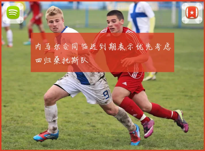 内马尔合同临近到期表示优先考虑回归桑托斯队