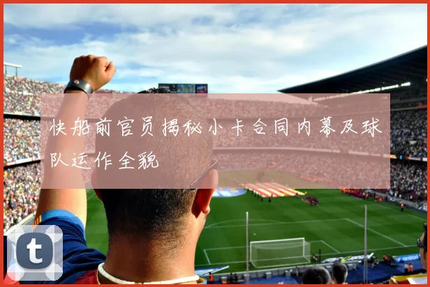 快船前官员揭秘小卡合同内幕及球队运作全貌