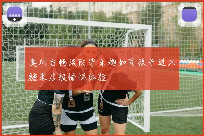 奥科吉畅谈防守乐趣如同孩子进入糖果店般愉悦体验