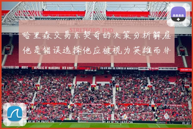 哈里森交易东契奇的决策分析解雇他是错误选择他应被视为英雄而非罪人