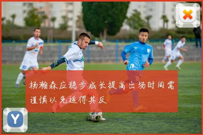 杨瀚森应稳步成长提高出场时间需谨慎以免适得其反