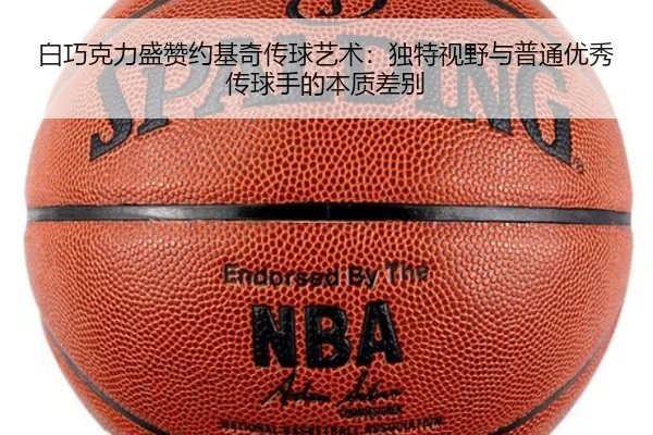 白巧克力盛赞约基奇传球艺术：独特视野与普通优秀传球手的本质差别 - BSports