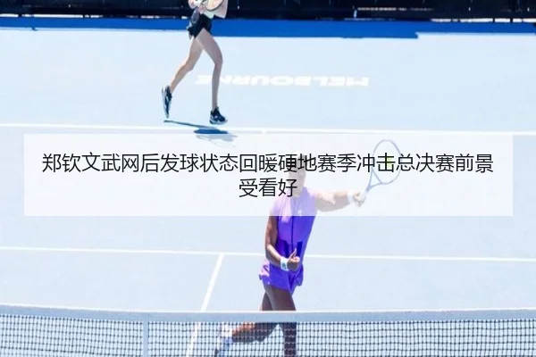 郑钦文武网后发球状态回暖硬地赛季冲击总决赛前景受看好 - BSports